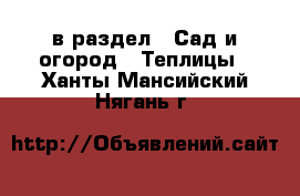  в раздел : Сад и огород » Теплицы . Ханты-Мансийский,Нягань г.